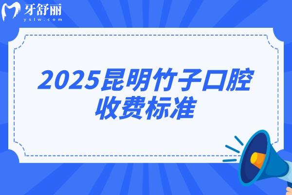 2025昆明竹子口腔收费标准，价目表