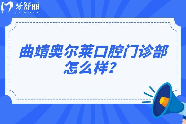 曲靖奥尔莱口腔门诊部怎么样？交通方便/收费合理/点击查看口碑和地址