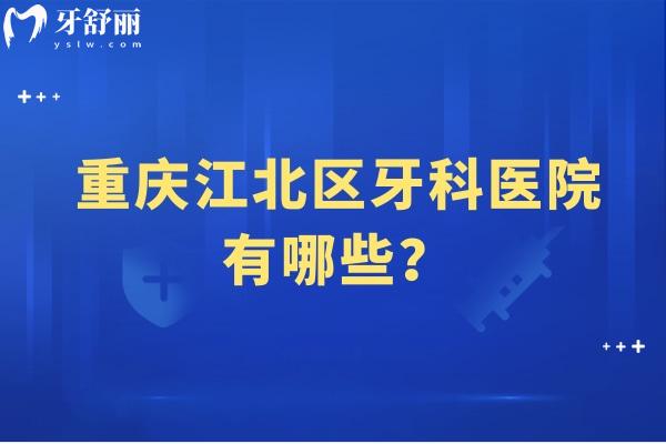 重庆江北区牙科医院有哪些？五家正规口腔医院+价目表分享给您