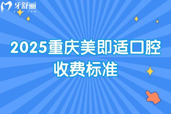 2025重庆美即适口腔收费标准：种牙/矫正/根管/假牙/补牙/拔牙等价格很齐全