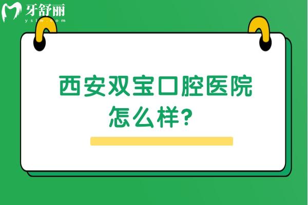 西安双宝口腔医院怎么样？种牙/矫正是优势