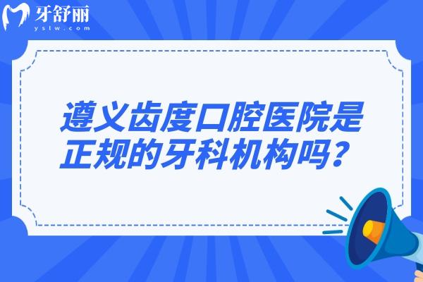 遵义齿度口腔医院是正规的牙科机构吗？是正规的，医生好性价比高