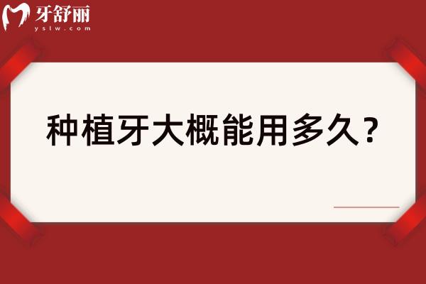 种植牙大概能用多久？种植牙的使用寿命可以达到 10 年及以上