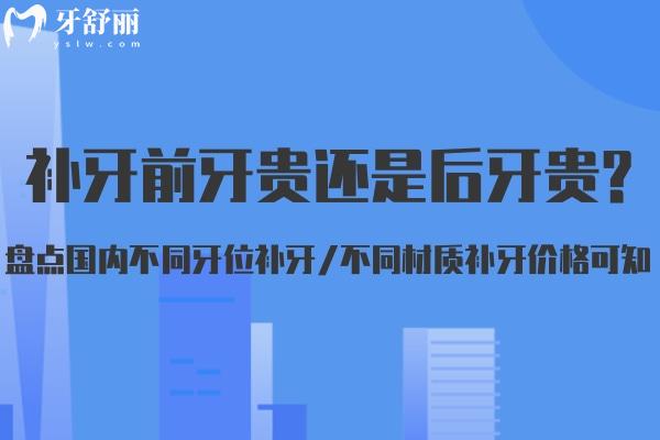 补牙前牙贵还是后牙贵?盘点国内不同牙位补牙/不同材质补牙价格可知