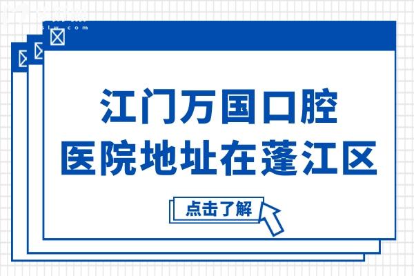 江门万国口腔医院地址在蓬江区,真实口碑/医生实力强综合看是正规靠谱