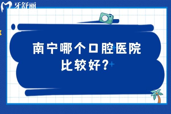 南宁哪个口腔医院比较好？分享当地人都觉得不错的五家牙科