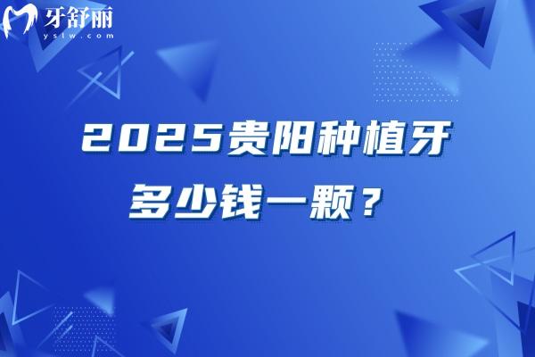 2025贵阳种植牙多少钱一颗？本文分享价目表以及不错的牙科医院