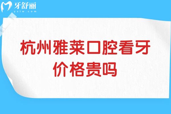 杭州雅莱口腔看牙价格贵吗