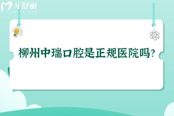 柳州中瑞口腔是正规医院吗？正规并且医生技术好注重服务价格也划算