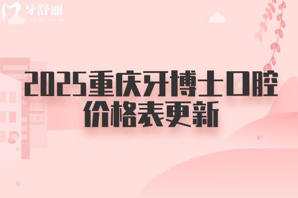 2025重庆牙博士口腔价格表更新：种植牙2680元起、牙齿矫正4600元起、烤瓷牙480元起