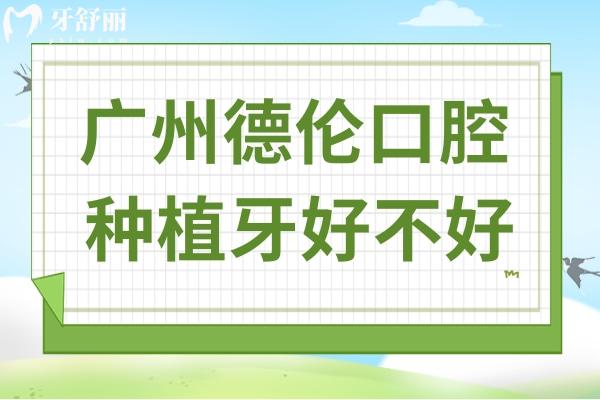 广州德伦口腔种牙好吗?数字化种植/技术娴熟/医生经验足/服务周到