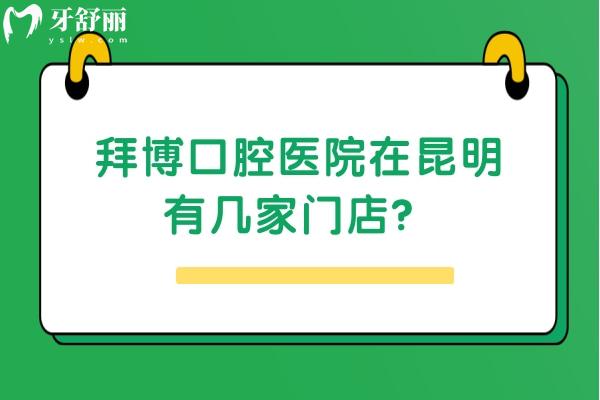 拜博口腔医院在昆明有几家门店？五华区/盘龙区/官渡区等7家门店详细地址+交通查询