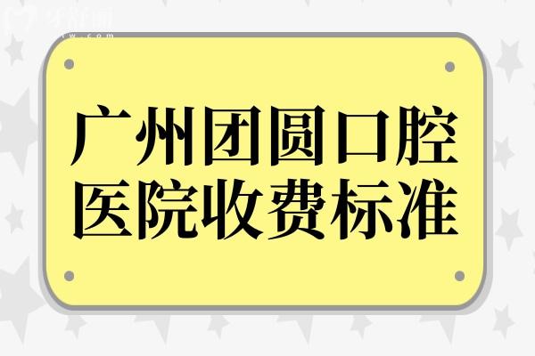 广州团圆口腔医院2025年收费标准:下调种植牙2200+、烤瓷牙750+、正畸5800+