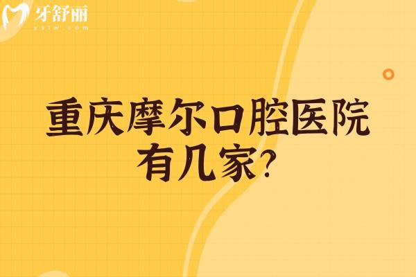 重庆摩尔口腔医院有几家？南岸/合川/北碚/永川/大足等八家门店地址+价目表分享