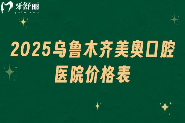 2025乌鲁木齐美奥口腔医院价格表，种牙3500+矫正500+补牙200+等