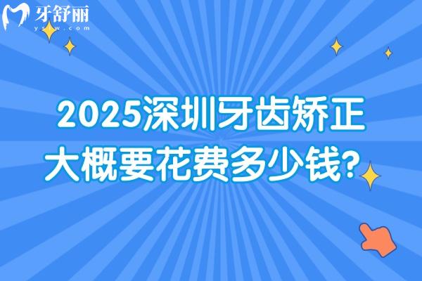 2025深圳牙齿矫正大概要花费多少钱？传统矫正/舌侧矫正/隐形矫正/儿童早矫等价格都有