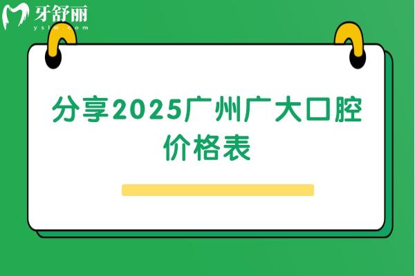 分享2025广州广大口腔价格表，种牙2400+补牙280+等不乱收费附详细医院地址