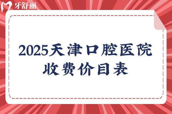 2025天津口腔医院收费价目表，正畸/种植牙/牙冠/拔牙等价格