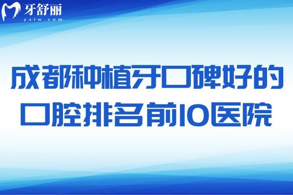 成都种植牙口碑好的口腔排名前10医院