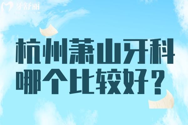 杭州萧山区牙科哪个医院比较好？