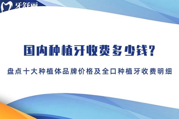 2025国内种植牙收费多少钱?盘点十大种植体品牌价格及全口种植牙收费明细