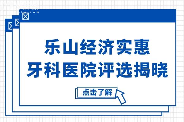 乐山经济实惠的牙科医院评选揭晓!2025口碑排名前三哪家好,先看这里