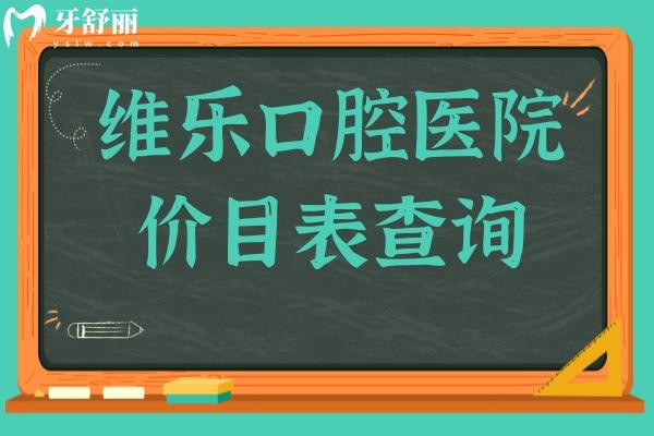 维乐口腔医院2025年价目表查询入口:有种牙