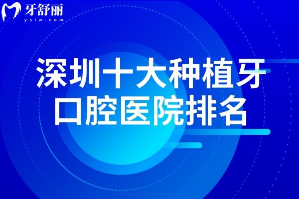 揭秘深圳十大种植牙口腔医院排名单:格伦菲尔/麦芽/美莱等口碑上榜