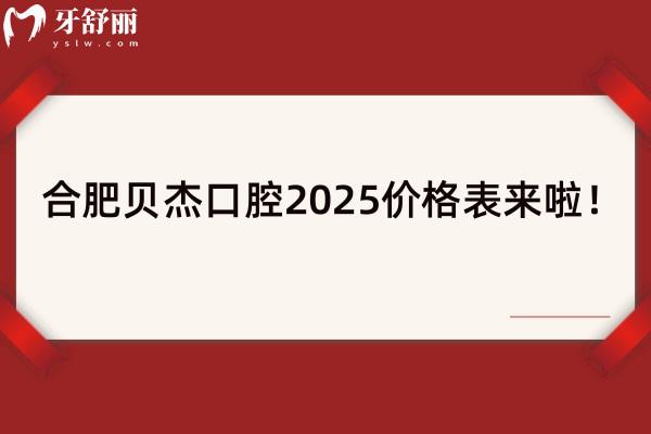 合肥贝杰口腔2025价格表来啦！种牙3980+牙齿矫正6800+牙贴面1500+等