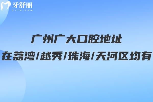 广州广大口腔地址在荔湾/越秀/珠海/天河区均有