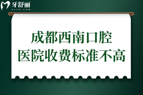 成都西南口腔医院收费高吗?从2025价格表看收费不贵,种牙低至1980+/正畸5800+