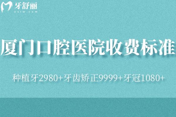 2025厦门口腔医院收费标准:种植牙2980+牙齿矫正9999+牙冠1080+