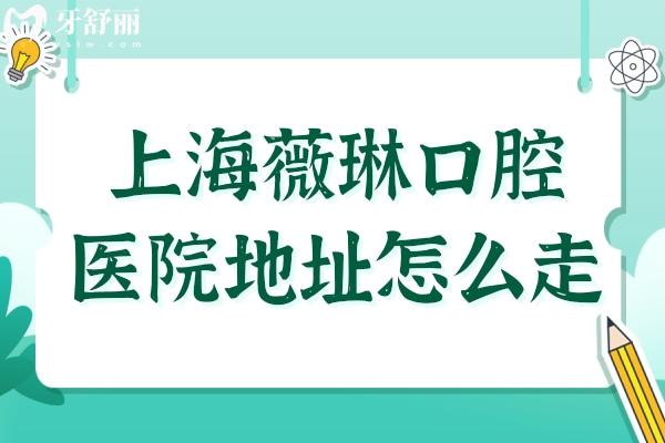 上海薇琳口腔医院地址怎么走?一城2院详细地址路线+预约挂号在这儿