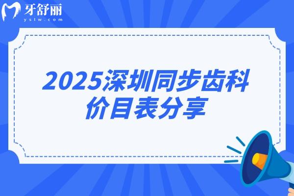 2025深圳同步齿科价目表分享，价目表+医院简介+详细地址等公开！