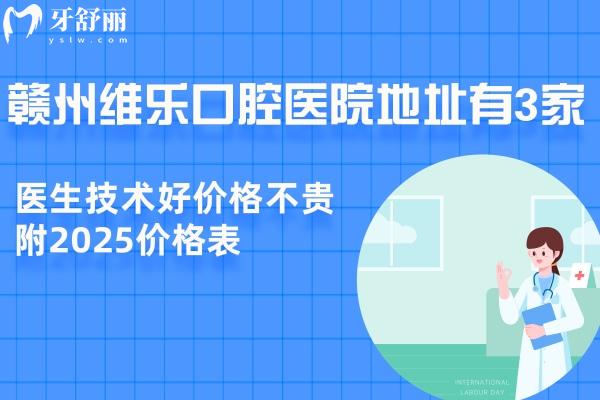 赣州维乐口腔医院地址有3家:医生技术好价格不贵附2025价格表