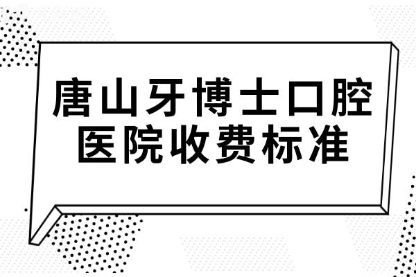 唐山牙博士口腔医院2025收费标准:(<span style=