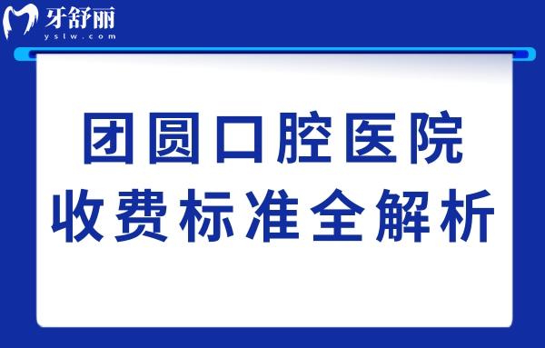 团圆口腔医院收费贵吗?从2025年价目表看种植牙1980+/正畸5800+费用不贵