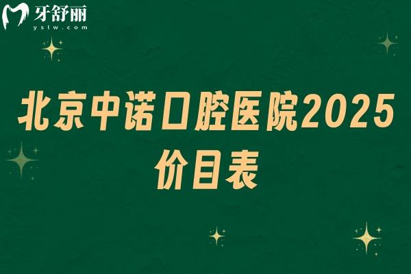 北京中诺口腔医院2025价目表，种牙矫正分经济和高端选择