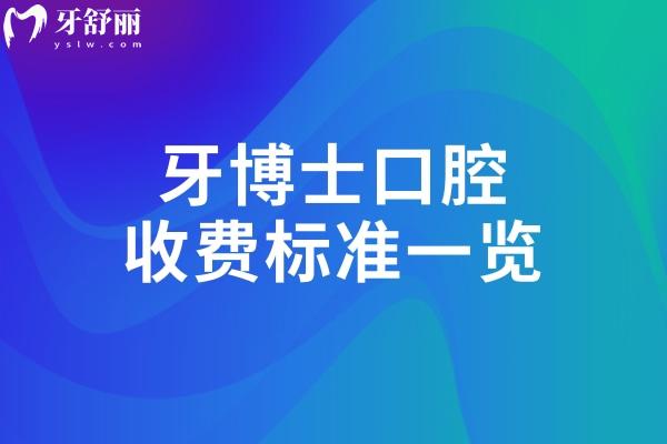 2025牙博士口腔收费标准一览:种植牙2580+牙齿矫正8000+补牙150+