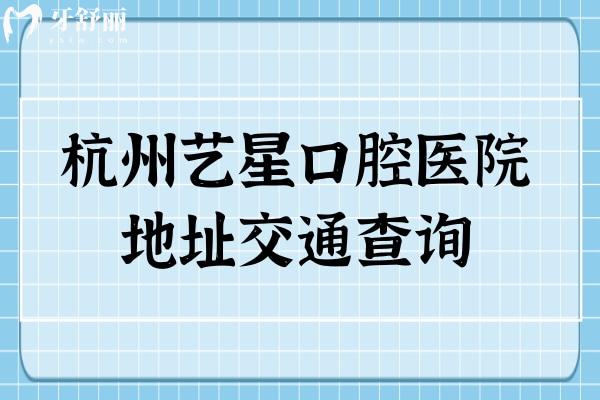 杭州艺星口腔医院地址交通查询，五家门店地铁+公交路线分享老牌牙科很可靠！