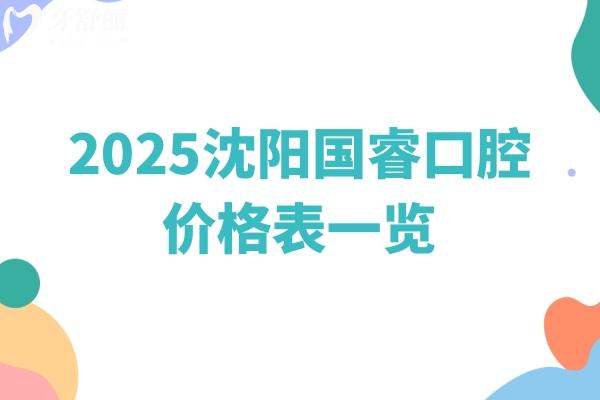 2025沈阳国睿口腔价格表一览，种牙1500起矫正2999起医院实力强共五家门店