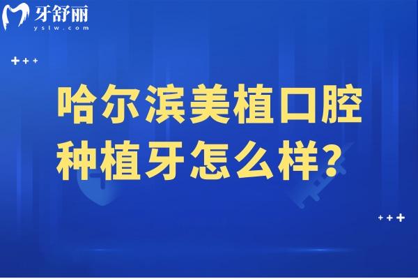 哈尔滨美植口腔种植牙怎么样？采用数字化种植/医生技术好/种牙千元起