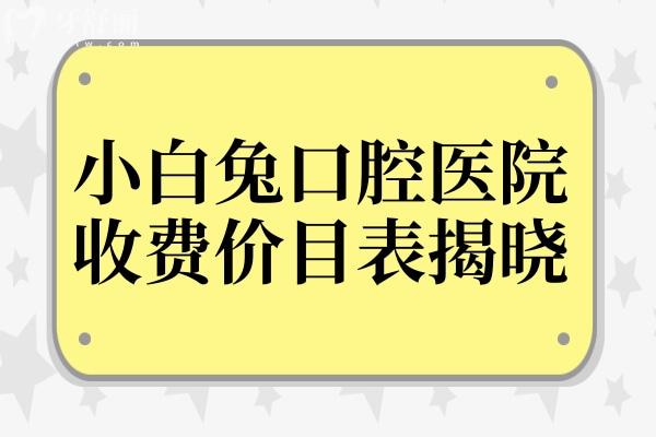 2025年小白兔口腔医院价目表揭晓,收费不贵,镶牙仅680+