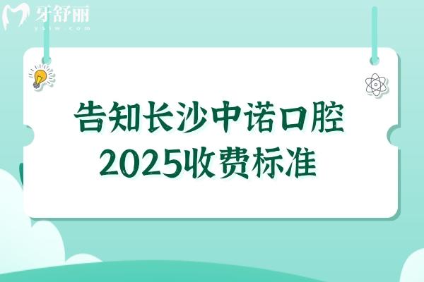 告知长沙中诺口腔2025收费标准！种植牙2980+补牙120+烤瓷牙780+等