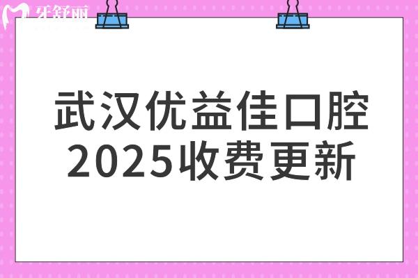 武汉优益佳口腔2025收费更新，总部在江汉区，其他门店同价