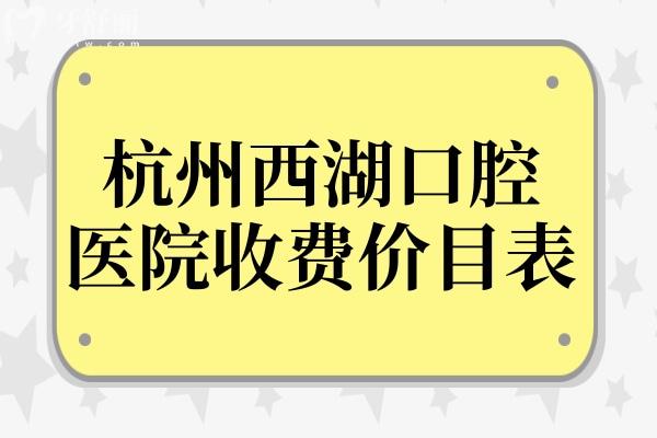 2025年杭州西湖口腔医院收费价目表(种植牙1980/烤瓷牙980/全瓷牙1600)