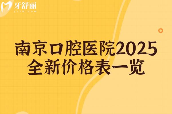 南京牙科医院2025全新价格表一览，种植牙矫正根管补牙拔牙价格大全