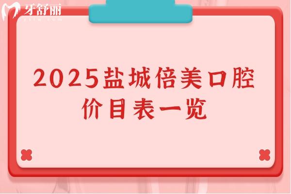 2025盐城倍美口腔价目表一览，种牙矫正根管等性价比高端的选择都有