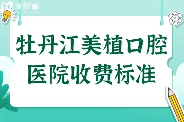 牡丹江美植口腔医院2025年收费标准:国产种植牙2980+牙齿矫正6800+