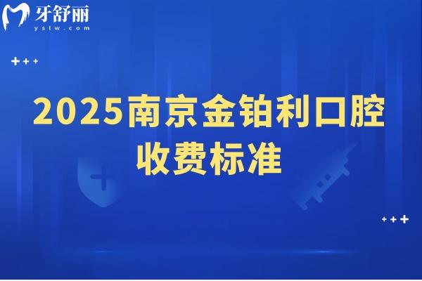 2025南京金铂利口腔收费标准，种牙2900起矫正7800起补牙90起等